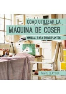 Cómo utilizar la máquina de coser : manual para principiantes