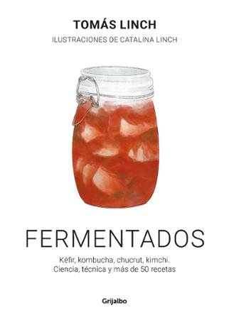 Fermentados : kéfir, kombucha, chucrut, kimchi. Ciencia, técnica y más de 50 recetas 