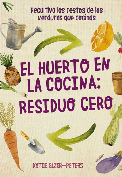 El Huerto en la cocina: residuo cero : recultiva los restos de las verduras que cocinas
