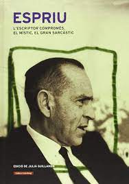 Espriu: l'escriptor compromès, el místic, el grans sarcàstic