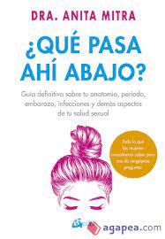 ¿Qué pasa ahí abajo? : guía definitiva sobre tu anatomía, período, embarazo, infecciones y demás aspectos de tu salud sexual