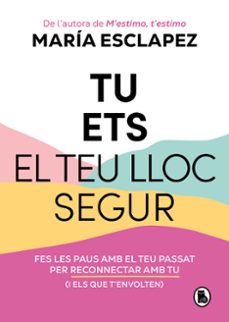 Tu ets el teu lloc segur : fes les paus amb el teu passat per reconnectar amb tu (i amb els que t'envolten)