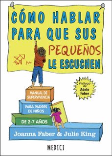 Cómo hablar para que sus pequeños le escuchen: manual de supervivencia para padres de niños de 2-7 años