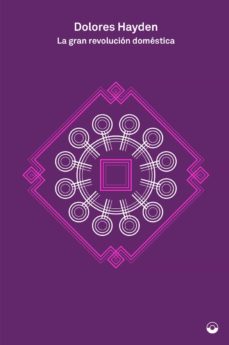 La Gran revolución doméstica : una historia de los proyectos feministas para hogares, barrios y ciudades estadounidenses