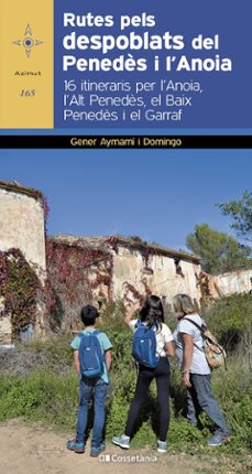 Rutes pels despoblats del Penedès i l'Anoia : 16 itineraris per l'Anoia, l'Alt Penedès, el Baix Penedès i el Garraf