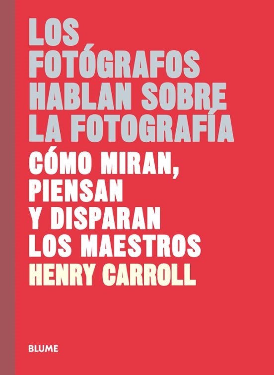 Los fotógrafos hablan sobre la fotografía: cómo miran, piensan y disparan los maestros