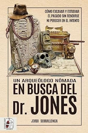Un arqueólogo nómada en busca del Dr. Jones: cómo excavar y estudiar el pasado sin rendirse ni perecer en el intento