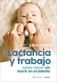 Lactancia y trabajo : como volver sin morir en el intento
