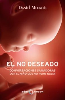 El No deseado : conversaciones sanadoras con el niño que no pudo nacer