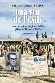 Una Veu de l'exili : les cartes del mestre Josep Vilalta (febrer 1939 - abril 1941) : des dels camps de concentració de Sant Cebrià i Gurs i dels camps de treball de Sant Médard, Fourtou i Moux