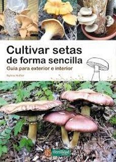 	Cultivar setas de forma sencilla : guía para exterior e interior 
