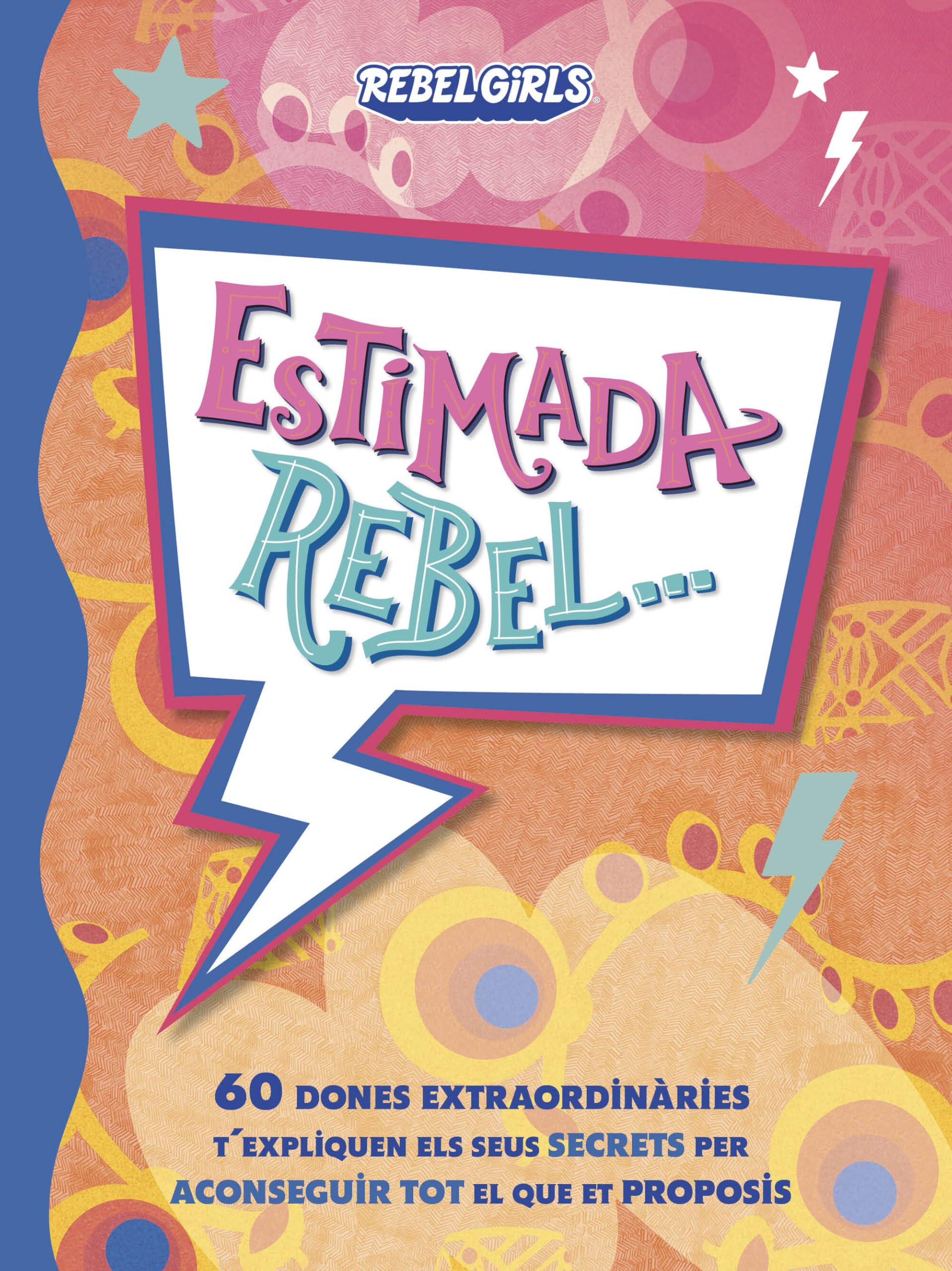 Estimada rebel : 60 dones extraordinàries t'expliquen els sus secrets per aconseguir tot el que et proposis