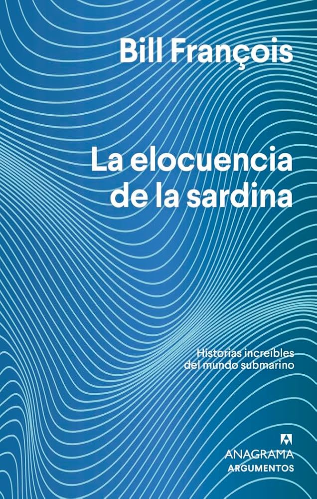 La elocuencia de la sardina : historias increíbles del mundo submarino