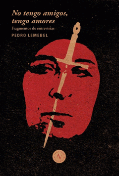 No tengo amigos, tengo amores : extracto de entrevistas a Pedro Lemebel