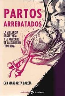 Partos arrebatados : la violencia obstétrica y el mercado de la sumisión femenina
