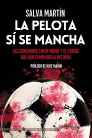 La pelota sí se Mancha : las conexiones entre poder y el fútbol que han cambiado la historia