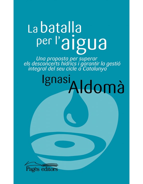 La Batalla per l'aigua  : una proposta per superar els desconcerts hídrics i garantir la gestió integral del seu cicle a Catalunya